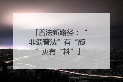 普法新路径：“非遗普法”有“颜”更有“料”