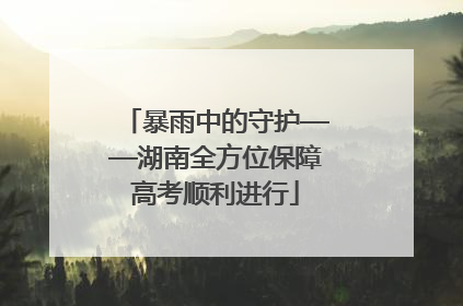 暴雨中的守护——湖南全方位保障高考顺利进行