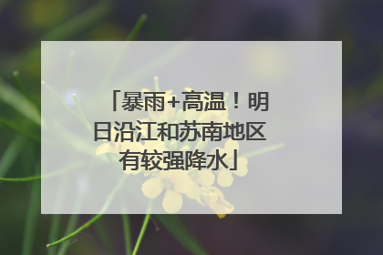 暴雨+高温！明日沿江和苏南地区有较强降水