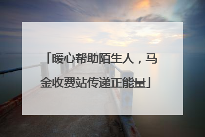 暖心帮助陌生人，马金收费站传递正能量