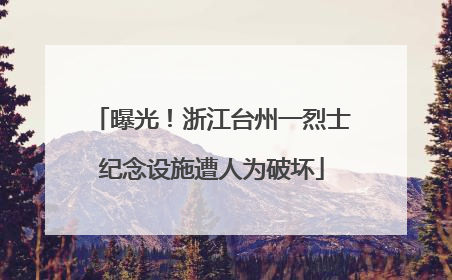 曝光！浙江台州一烈士纪念设施遭人为破坏
