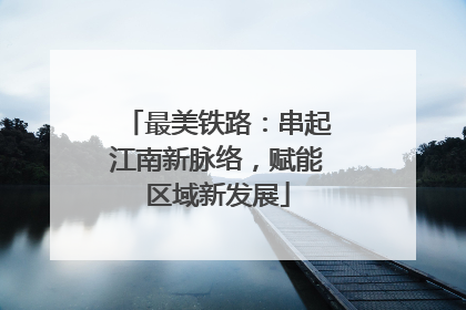 最美铁路：串起江南新脉络，赋能区域新发展