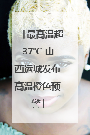 最高温超37℃ 山西运城发布高温橙色预警