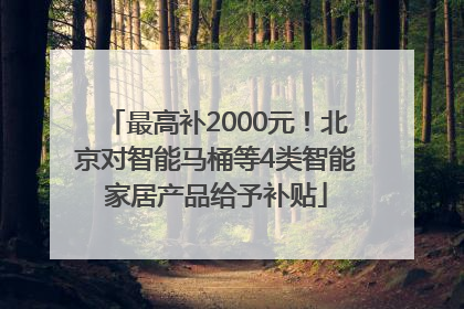 最高补2000元！北京对智能马桶等4类智能家居产品给予补贴