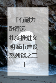 有耐力 跑得远——扎实推进文明城市建设系列谈之二