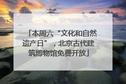 本周六“文化和自然遗产日”，北京古代建筑博物馆免费开放