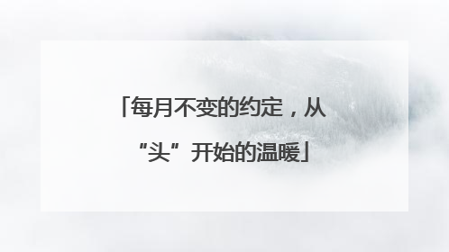 每月不变的约定，从“头”开始的温暖