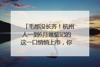 毛都没长齐！杭州人一到6月就惦记的这一口悄悄上市，你打算尝鲜吗？