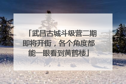 武昌古城斗级营二期即将开街，各个角度都能一眼看到黄鹤楼