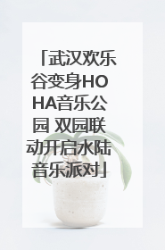 武汉欢乐谷变身HOHA音乐公园 双园联动开启水陆音乐派对