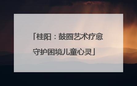 桂阳：鼓圈艺术疗愈守护困境儿童心灵