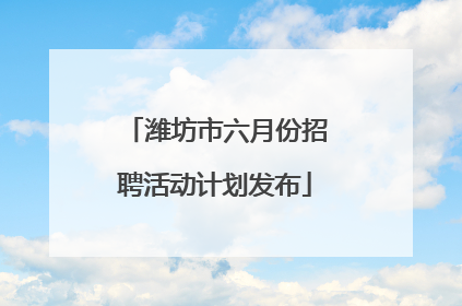 潍坊市六月份招聘活动计划发布