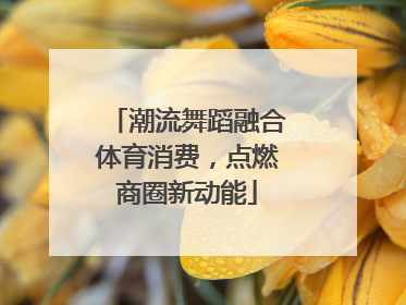 潮流舞蹈融合体育消费，点燃商圈新动能