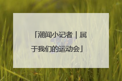 潮闻小记者｜属于我们的运动会
