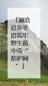 澜沧县多举措筑牢野生菌中毒“防护网”