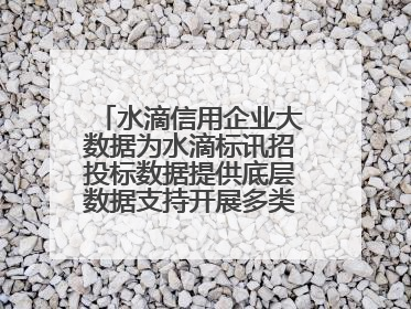 水滴信用企业大数据为水滴标讯招投标数据提供底层数据支持开展多类型服务