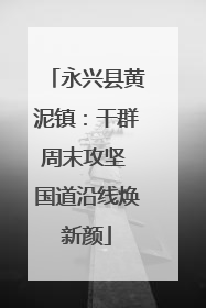 永兴县黄泥镇：干群周末攻坚 国道沿线焕新颜