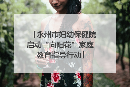 永州市妇幼保健院启动“向阳花”家庭教育指导行动