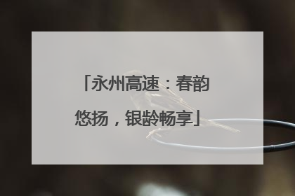 永州高速：春韵悠扬，银龄畅享