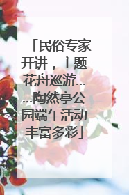 民俗专家开讲，主题花舟巡游……陶然亭公园端午活动丰富多彩