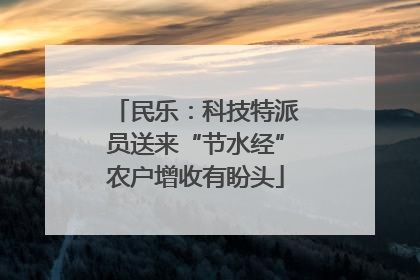 民乐：科技特派员送来“节水经”农户增收有盼头