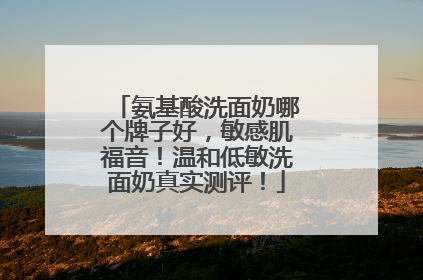 氨基酸洗面奶哪个牌子好，敏感肌福音！温和低敏洗面奶真实测评！
