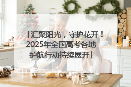 汇聚阳光，守护花开！2025年全国高考各地护航行动持续展开