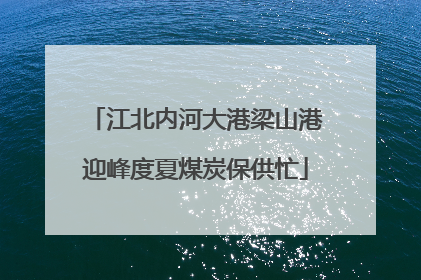 江北内河大港梁山港迎峰度夏煤炭保供忙