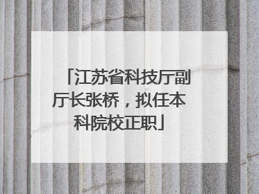 江苏省科技厅副厅长张桥，拟任本科院校正职