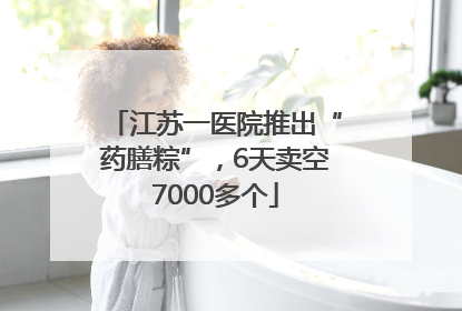江苏一医院推出“药膳粽”，6天卖空7000多个