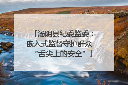 汤阴县纪委监委：嵌入式监督守护群众“舌尖上的安全”
