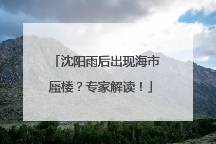沈阳雨后出现海市蜃楼？专家解读！