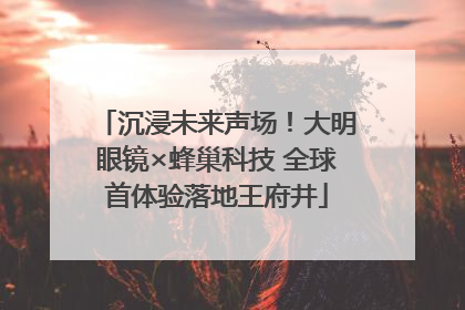 沉浸未来声场！大明眼镜×蜂巢科技 全球首体验落地王府井