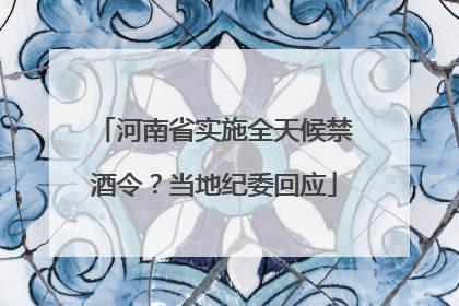 河南省实施全天候禁酒令？当地纪委回应