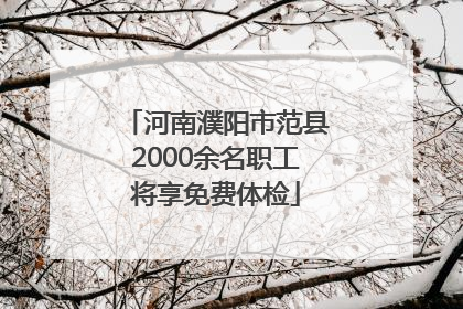 河南濮阳市范县2000余名职工将享免费体检