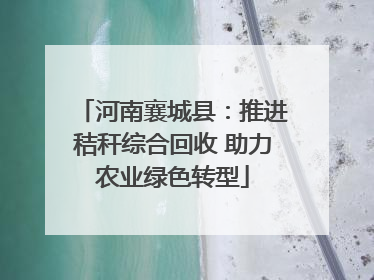 河南襄城县：推进秸秆综合回收 助力农业绿色转型