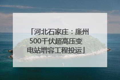 河北石家庄：廉州500千伏超高压变电站增容工程投运