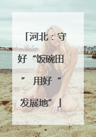 河北：守好“饭碗田” 用好“发展地”