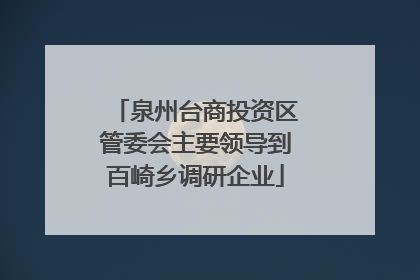 泉州台商投资区管委会主要领导到百崎乡调研企业
