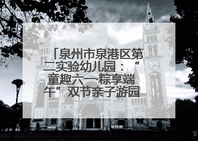 泉州市泉港区第二实验幼儿园：“童趣六一·粽享端午”双节亲子游园会欢乐开启