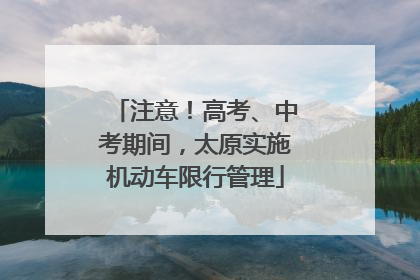 注意！高考、中考期间，太原实施机动车限行管理
