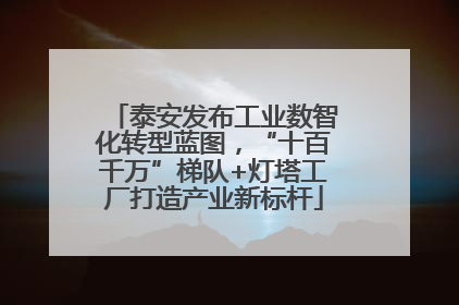 泰安发布工业数智化转型蓝图，“十百千万”梯队+灯塔工厂打造产业新标杆