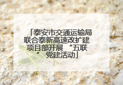 泰安市交通运输局联合泰新高速改扩建项目部开展 “五联” 党建活动