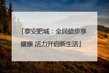 泰安肥城：全民徒步享健康 活力开启新生活