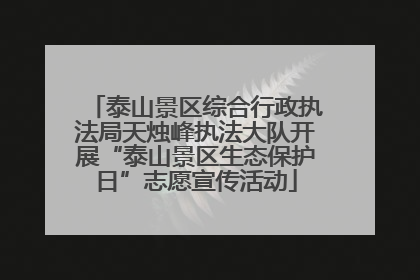 泰山景区综合行政执法局天烛峰执法大队开展“泰山景区生态保护日”志愿宣传活动