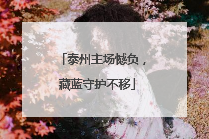 泰州主场憾负，藏蓝守护不移