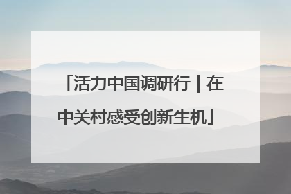 活力中国调研行｜在中关村感受创新生机