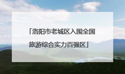 洛阳市老城区入围全国旅游综合实力百强区