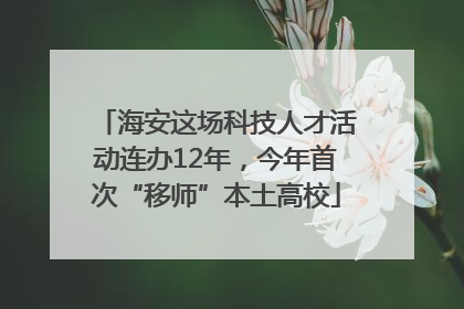 海安这场科技人才活动连办12年，今年首次“移师”本土高校