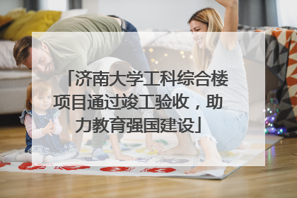济南大学工科综合楼项目通过竣工验收，助力教育强国建设